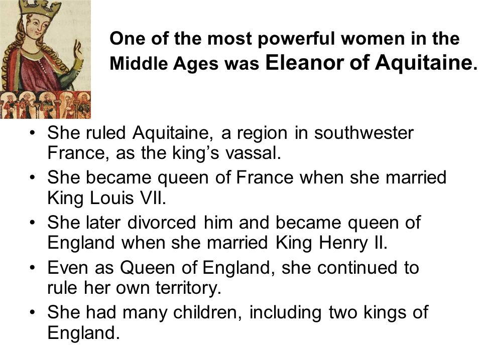 One of the most powerful women in the Middle Ages was Eleanor of Aquitaine.