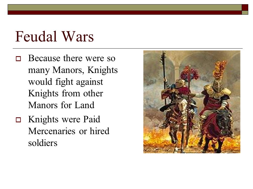 Feudal Wars Because there were so many Manors, Knights would fight against Knights from other Manors for Land.