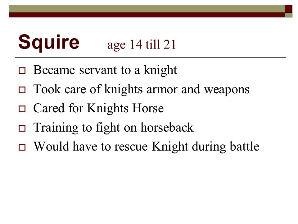 Squire age 14 till 21 Became servant to a knight