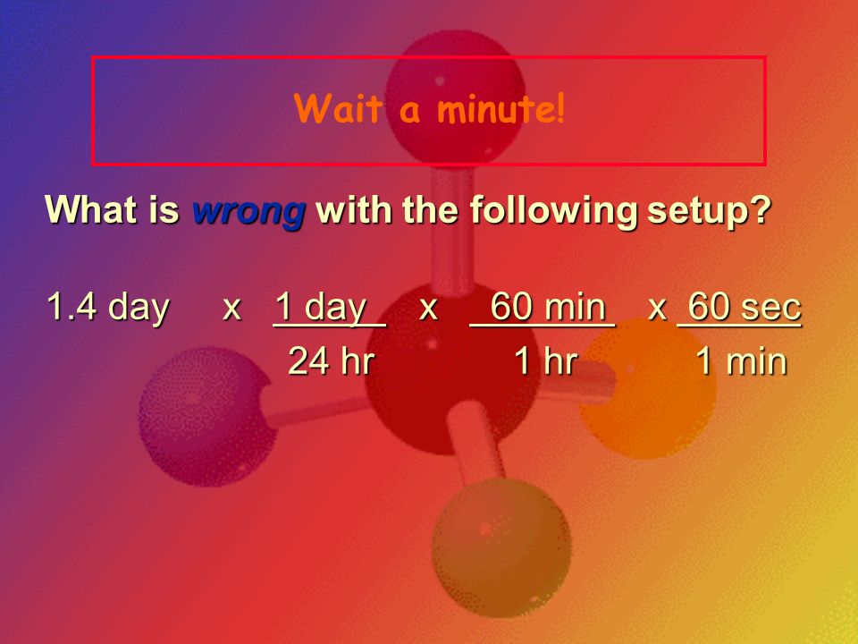 Wait a minute! What is wrong with the following setup 1.4 day x 1 day x 60 min x 60 sec.