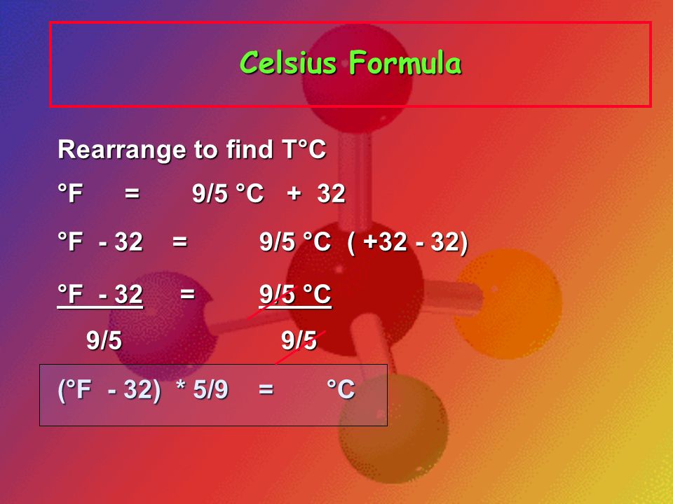 Celsius Formula Rearrange to find T°C °F = 9/5 °C + 32