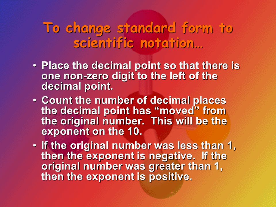 To change standard form to scientific notation…