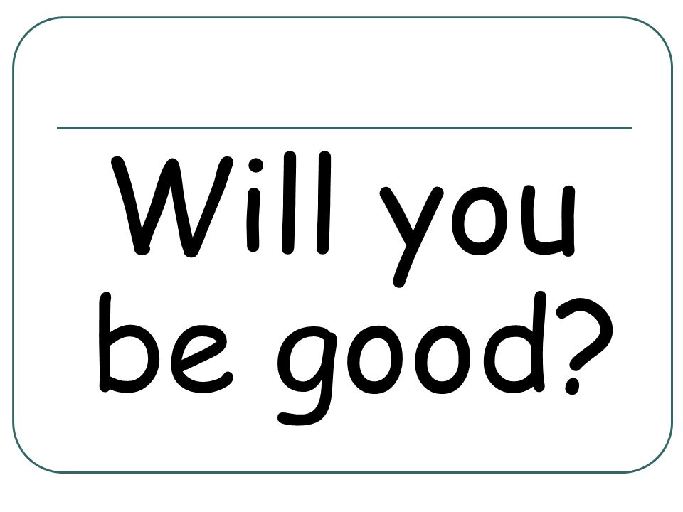 Will you be good