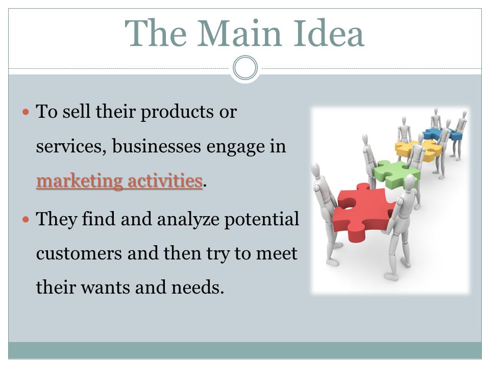 The Main Idea To sell their products or services, businesses engage in marketing activities.