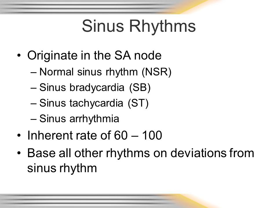 Sinus Rhythms Originate in the SA node Inherent rate of 60 – 100