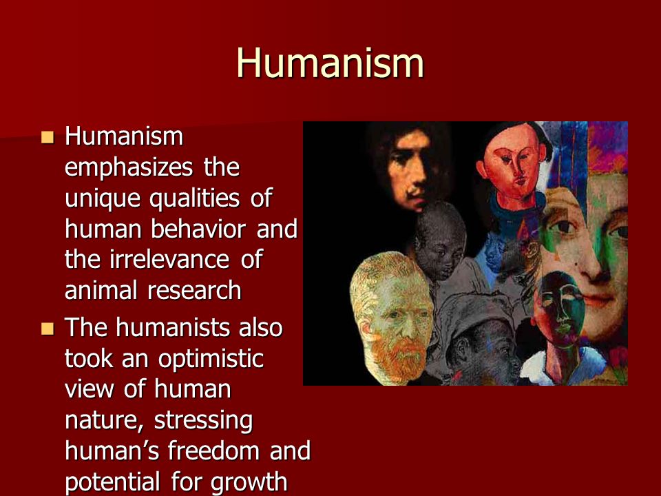 Humanism Humanism emphasizes the unique qualities of human behavior and the irrelevance of animal research.