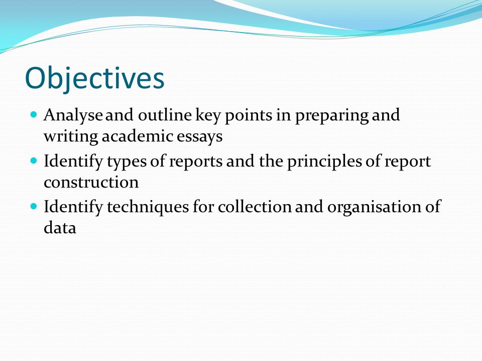 Objectives Analyse and outline key points in preparing and writing academic essays.