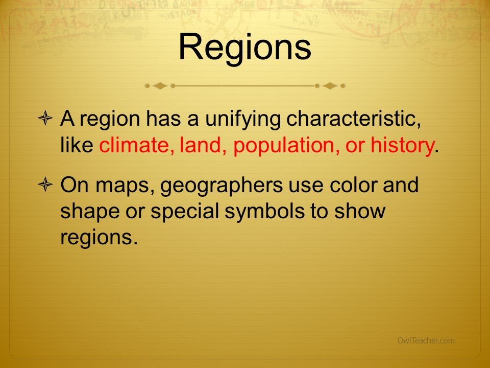 Regions A region has a unifying characteristic, like climate, land, population, or history.