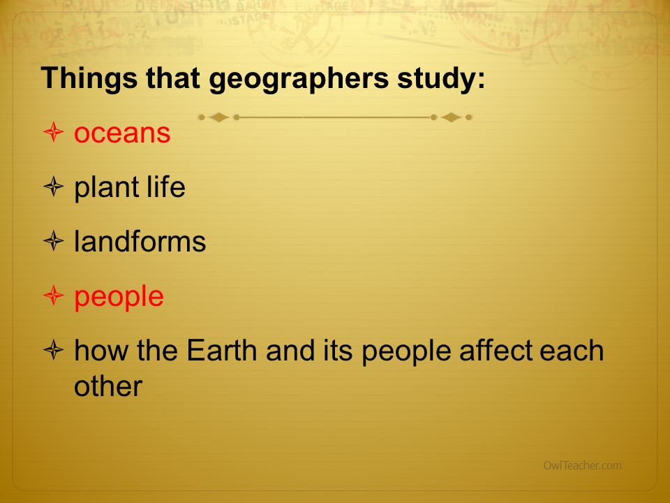 Things that geographers study: oceans plant life landforms people