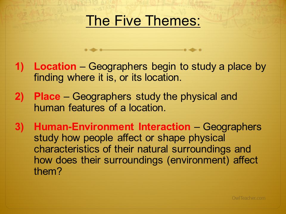 The Five Themes: Location – Geographers begin to study a place by finding where it is, or its location.