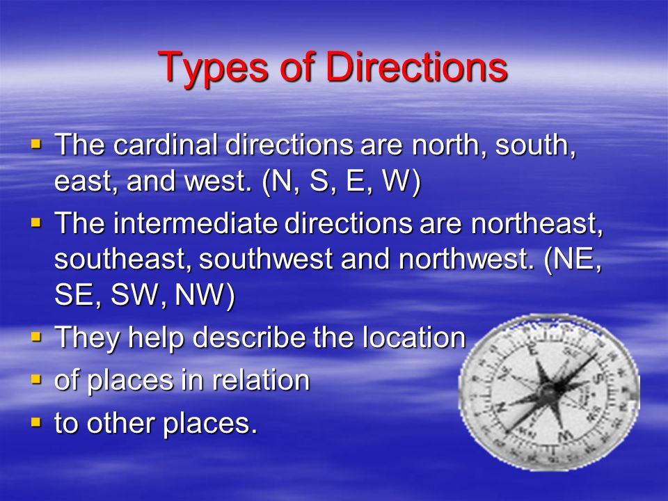 Types of Directions The cardinal directions are north, south, east, and west. (N, S, E, W)