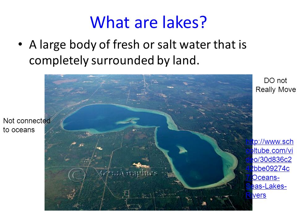 What are lakes A large body of fresh or salt water that is completely surrounded by land. DO not Really Move.