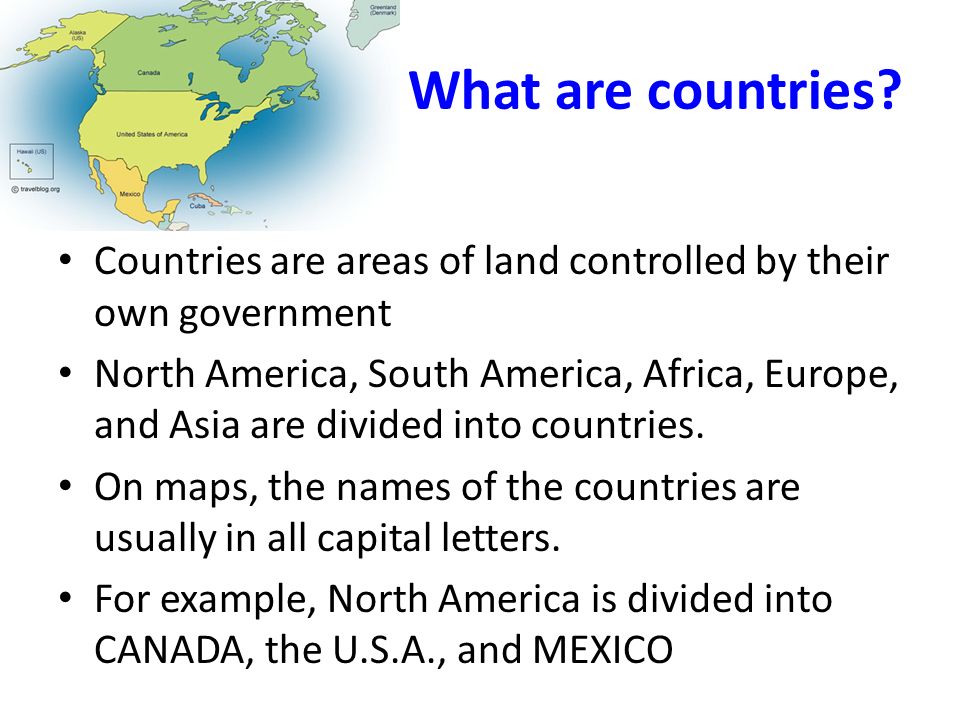 What are countries Countries are areas of land controlled by their own government.