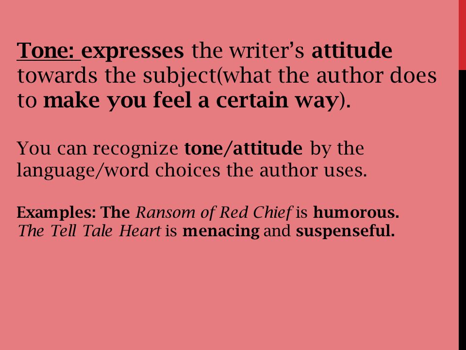 Tone: expresses the writer’s attitude towards the subject(what the author does to make you feel a certain way).