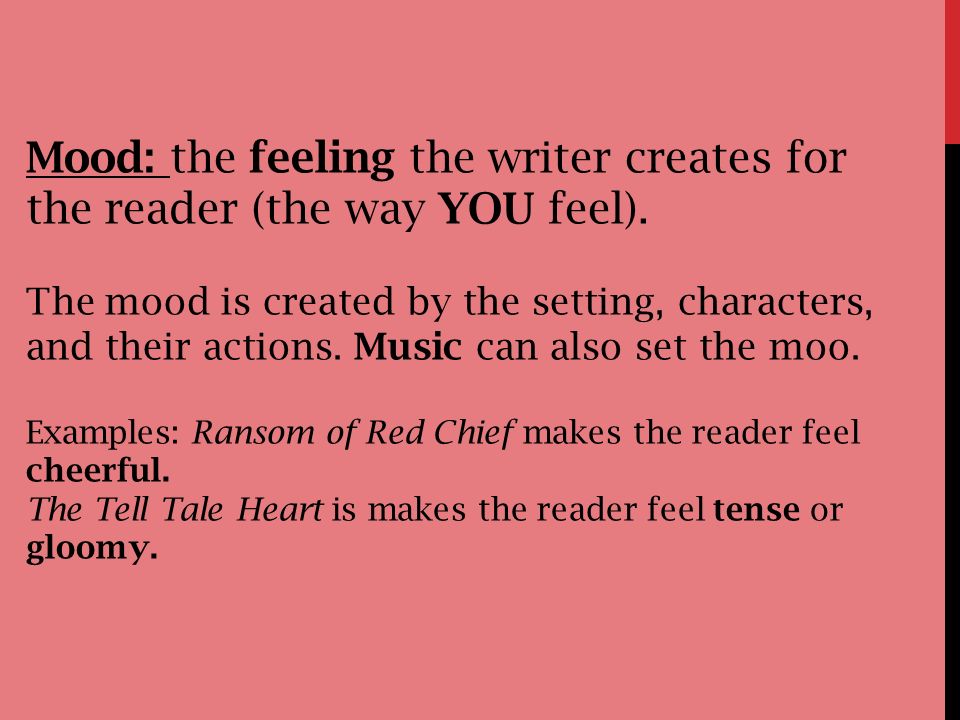 Mood: the feeling the writer creates for the reader (the way YOU feel).