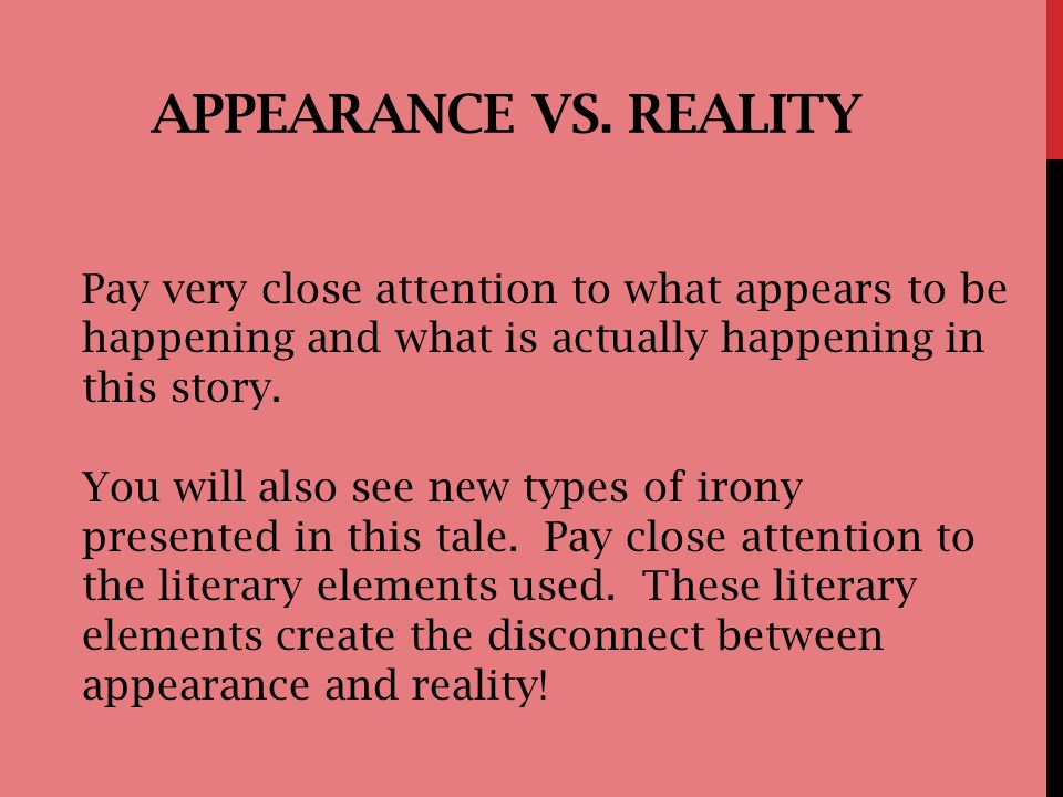 Appearance vs. Reality Pay very close attention to what appears to be happening and what is actually happening in this story.