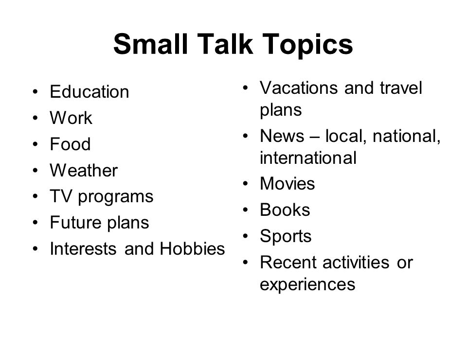 Small Talk Topics Vacations and travel plans Education Work.