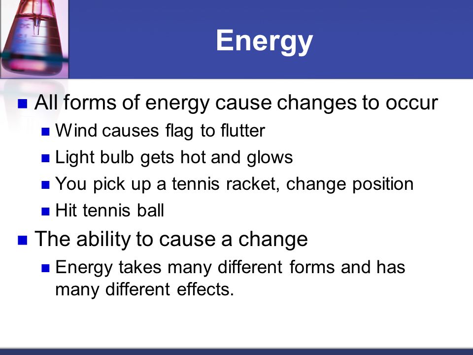Energy All forms of energy cause changes to occur