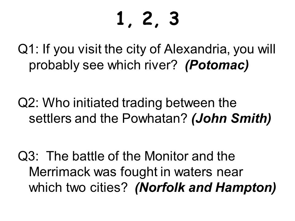 1, 2, 3 Q1: If you visit the city of Alexandria, you will probably see which river (Potomac)