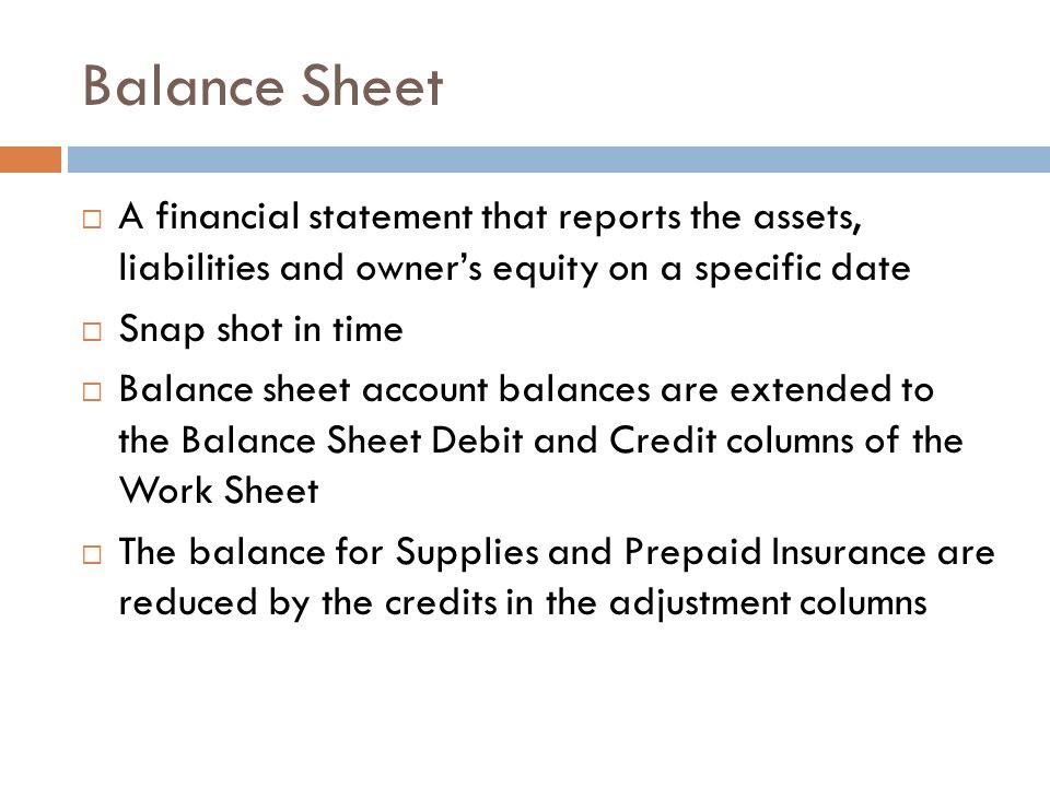 Balance Sheet A financial statement that reports the assets, liabilities and owner’s equity on a specific date.