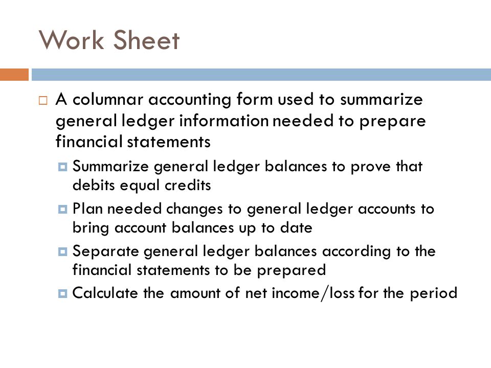 Work Sheet A columnar accounting form used to summarize general ledger information needed to prepare financial statements.