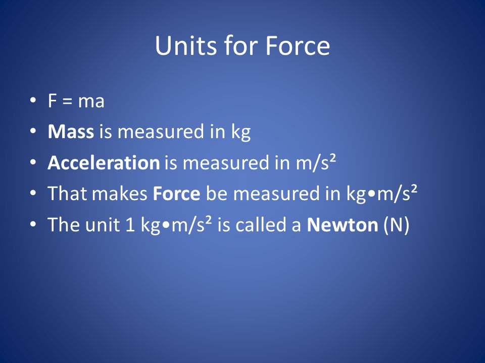 Units for Force F = ma Mass is measured in kg