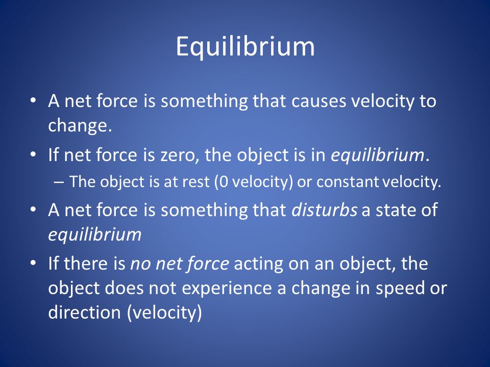 Equilibrium A net force is something that causes velocity to change.