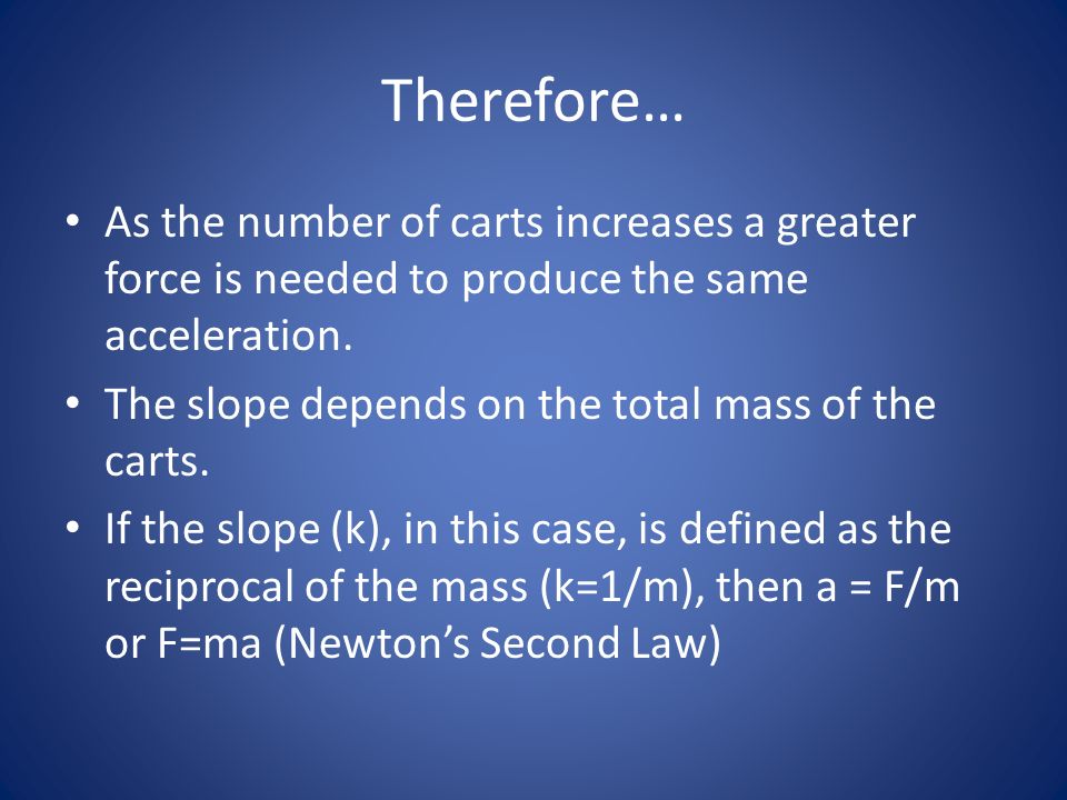 Therefore… As the number of carts increases a greater force is needed to produce the same acceleration.