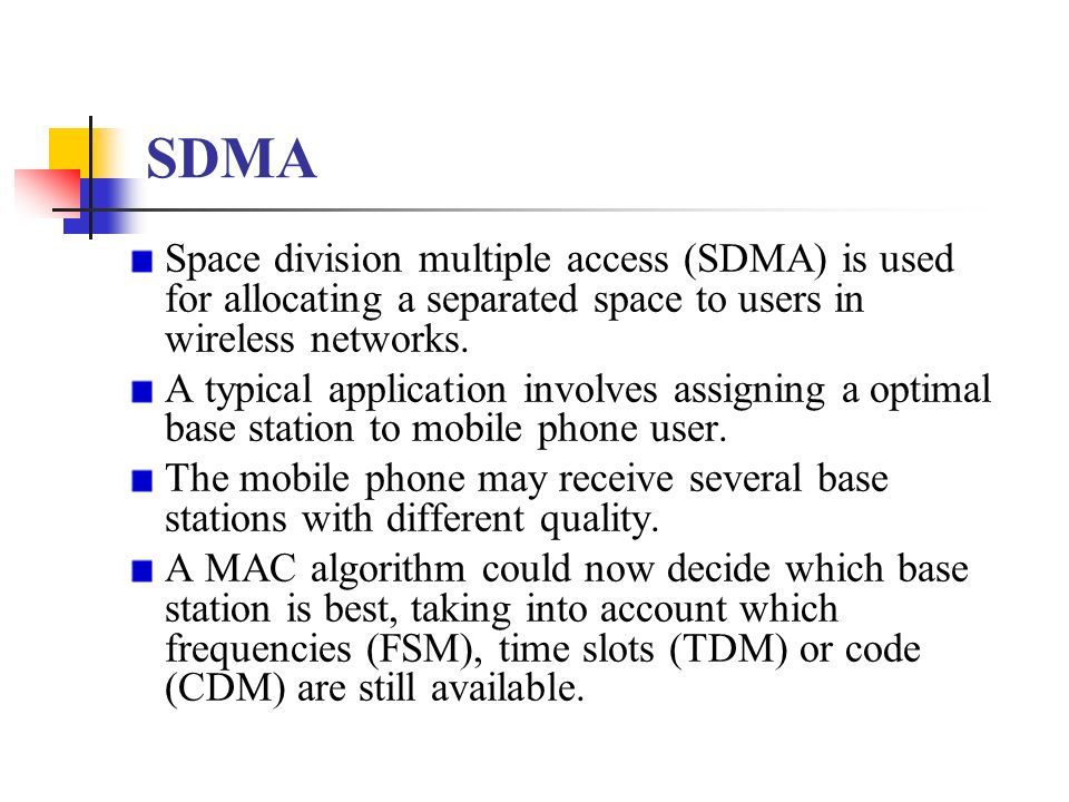 SDMA Space division multiple access (SDMA) is used for allocating a separated space to users in wireless networks.