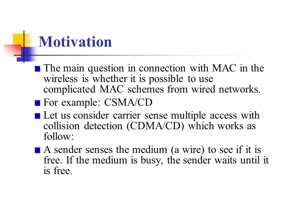 Motivation The main question in connection with MAC in the wireless is whether it is possible to use complicated MAC schemes from wired networks.