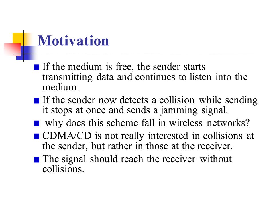 Motivation If the medium is free, the sender starts transmitting data and continues to listen into the medium.