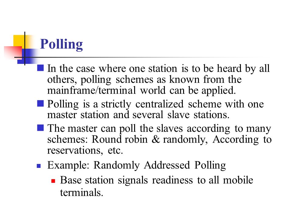 Polling In the case where one station is to be heard by all others, polling schemes as known from the mainframe/terminal world can be applied.