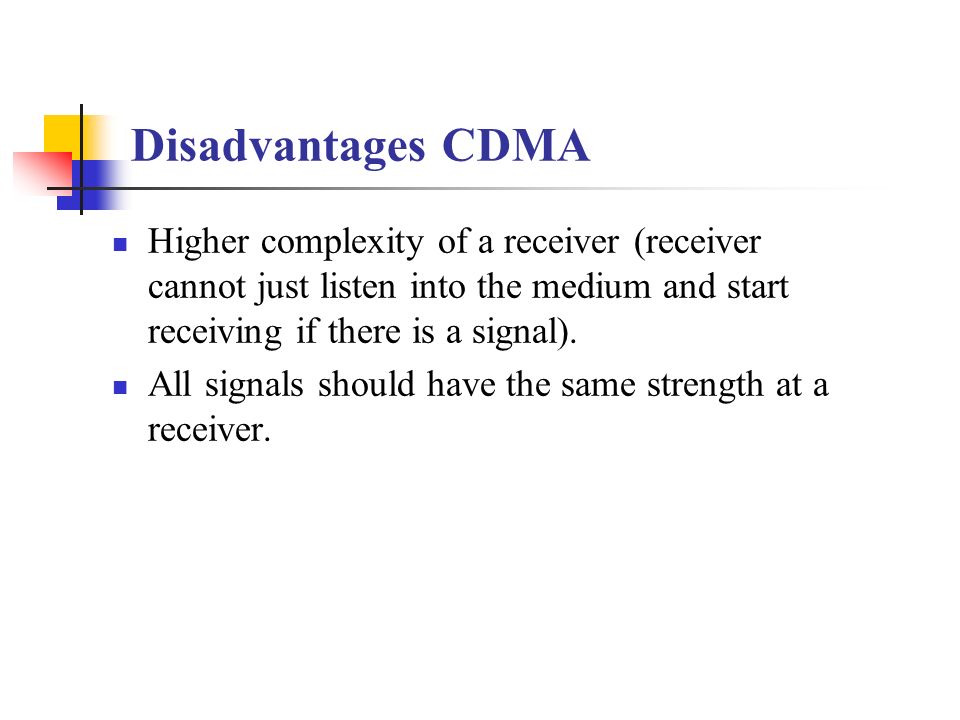Disadvantages CDMA Higher complexity of a receiver (receiver cannot just listen into the medium and start receiving if there is a signal).