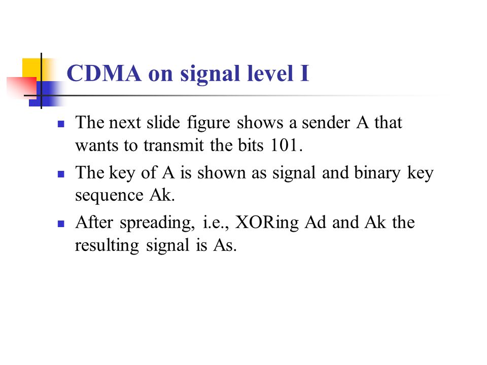 CDMA on signal level I The next slide figure shows a sender A that wants to transmit the bits 101.