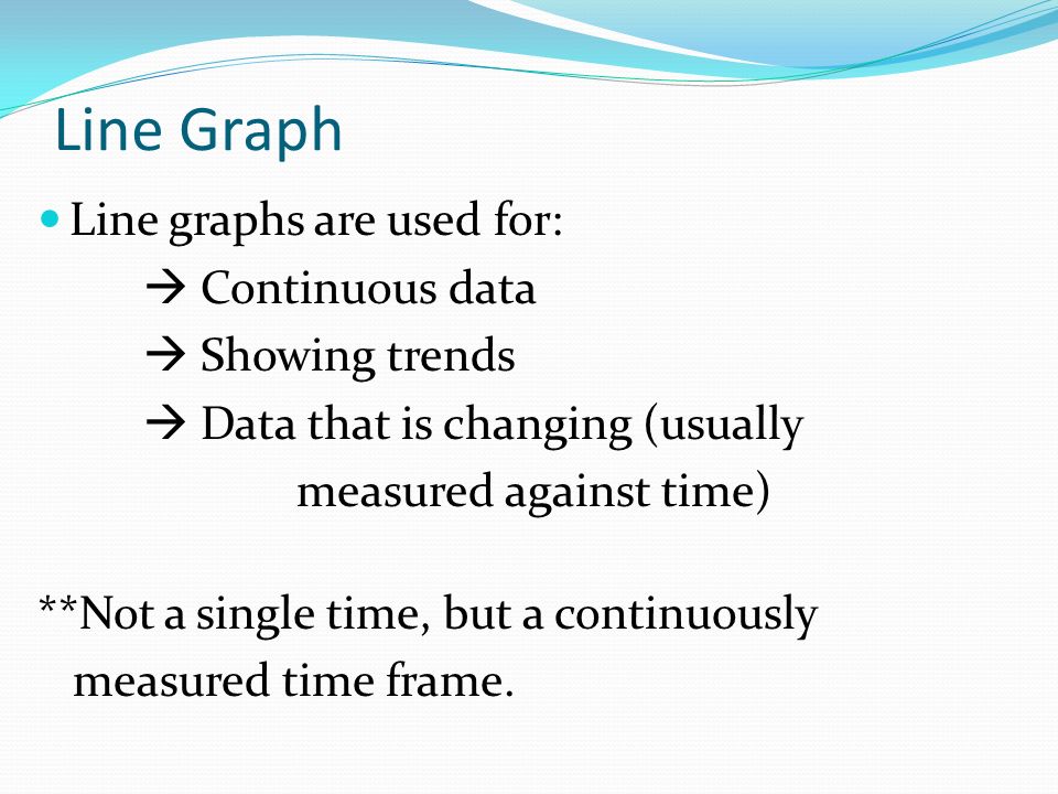 Line Graph Line graphs are used for:  Continuous data