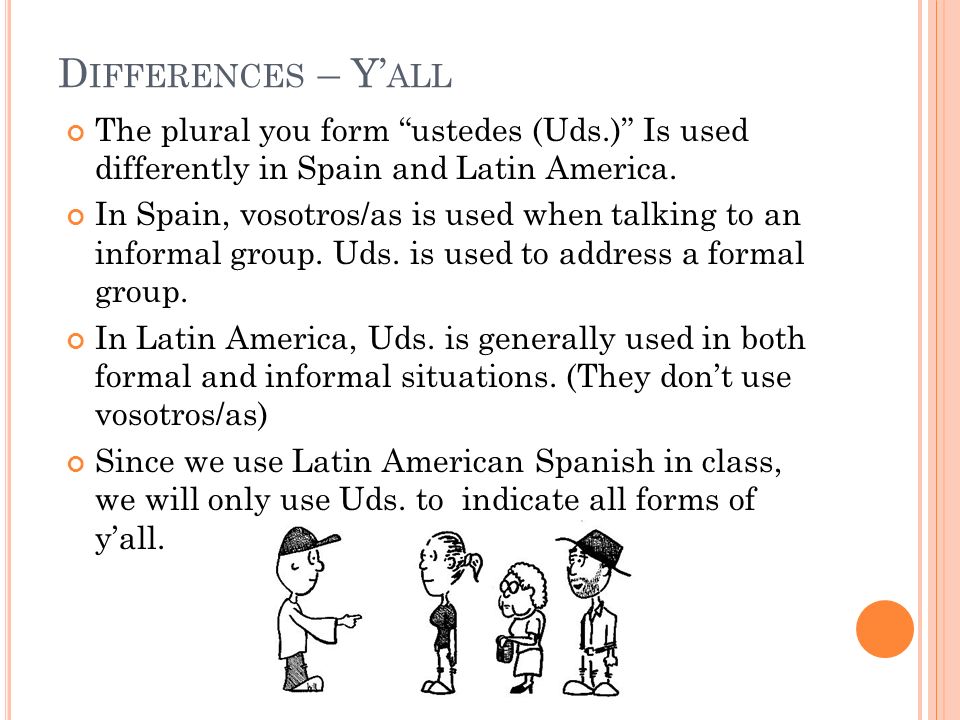 Differences – Y’all The plural you form ustedes (Uds.) Is used differently in Spain and Latin America.