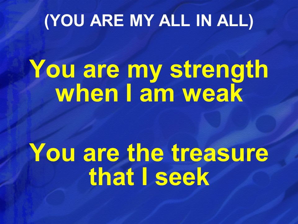 You are my strength when I am weak You are the treasure that I seek