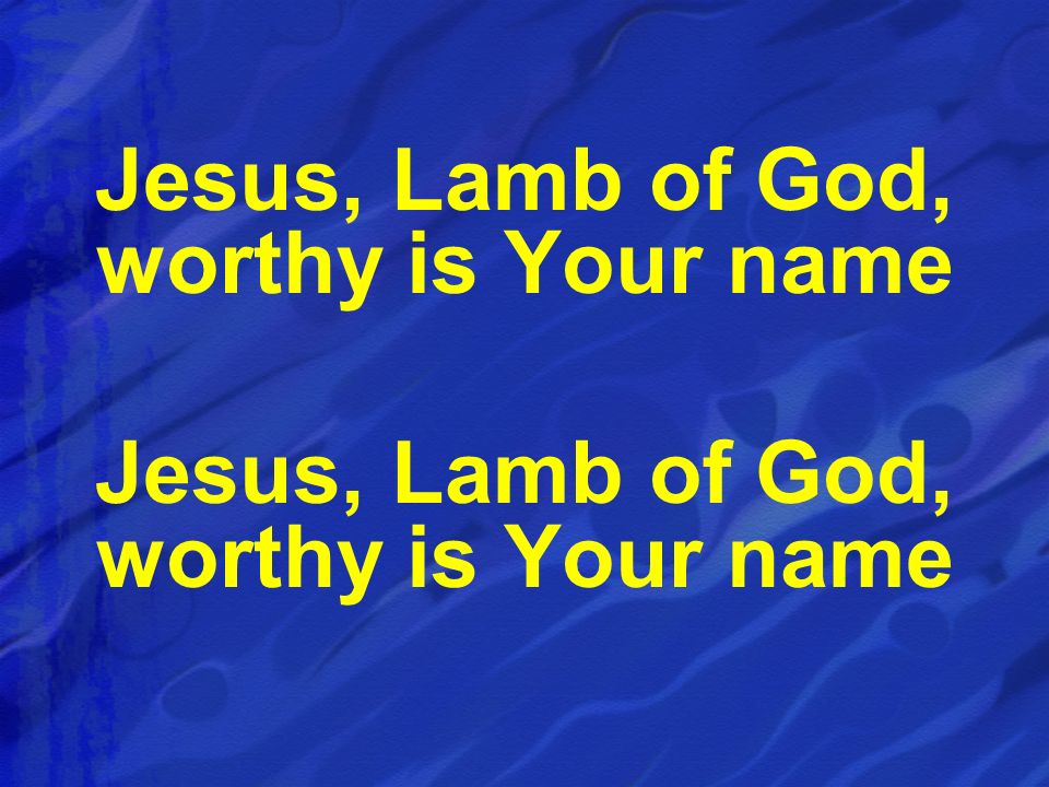 Jesus, Lamb of God, worthy is Your name