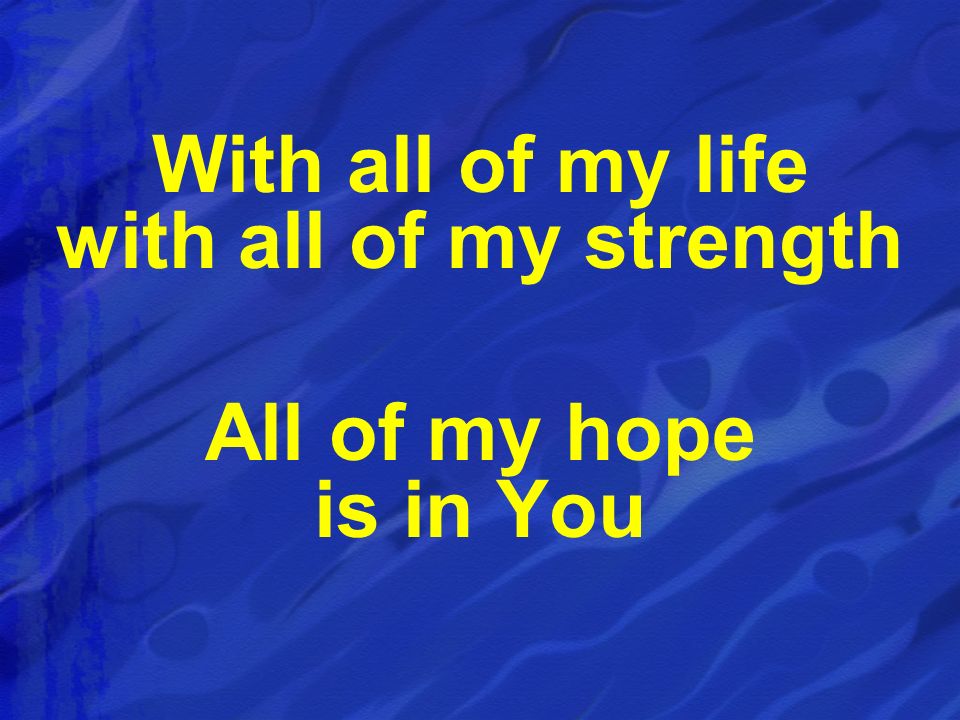 With all of my life with all of my strength All of my hope is in You
