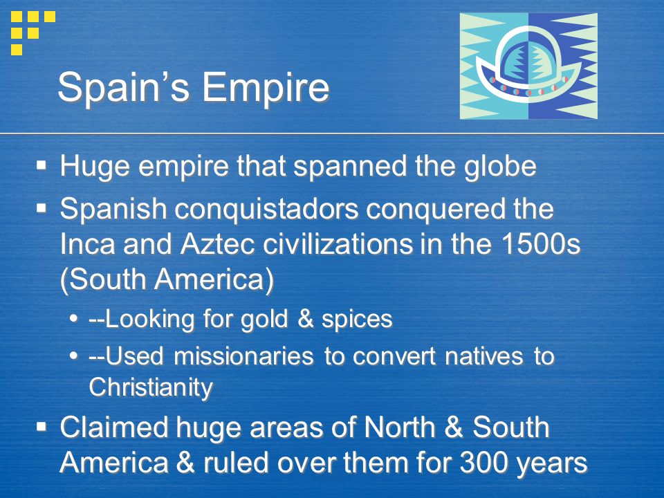 Spain’s Empire Huge empire that spanned the globe
