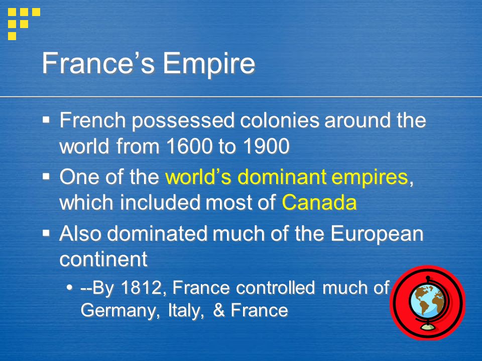 France’s Empire French possessed colonies around the world from 1600 to One of the world’s dominant empires, which included most of Canada.
