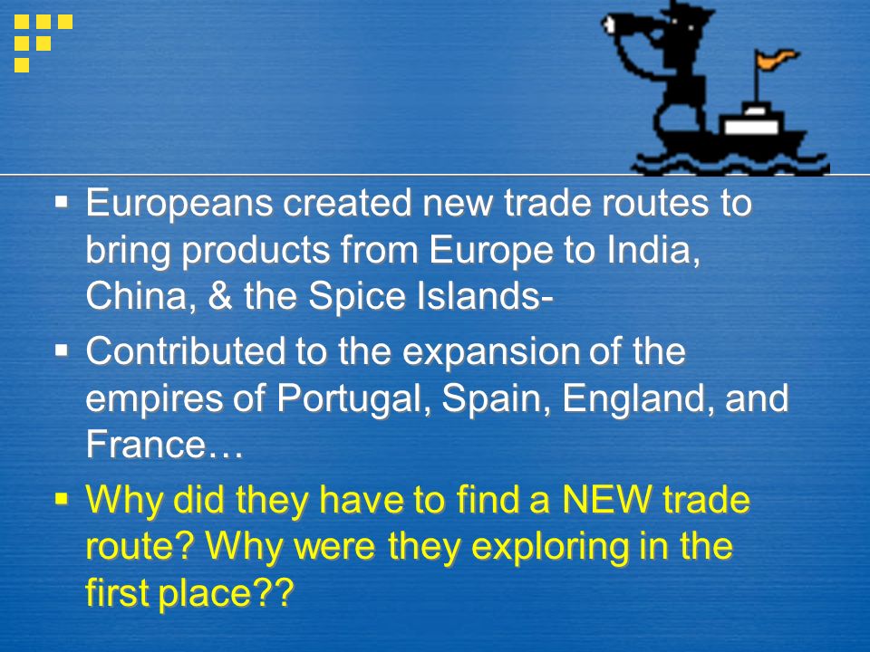 Europeans created new trade routes to bring products from Europe to India, China, & the Spice Islands-