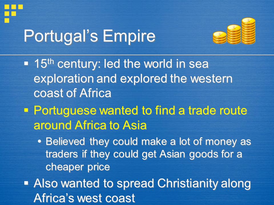 Portugal’s Empire 15th century: led the world in sea exploration and explored the western coast of Africa.
