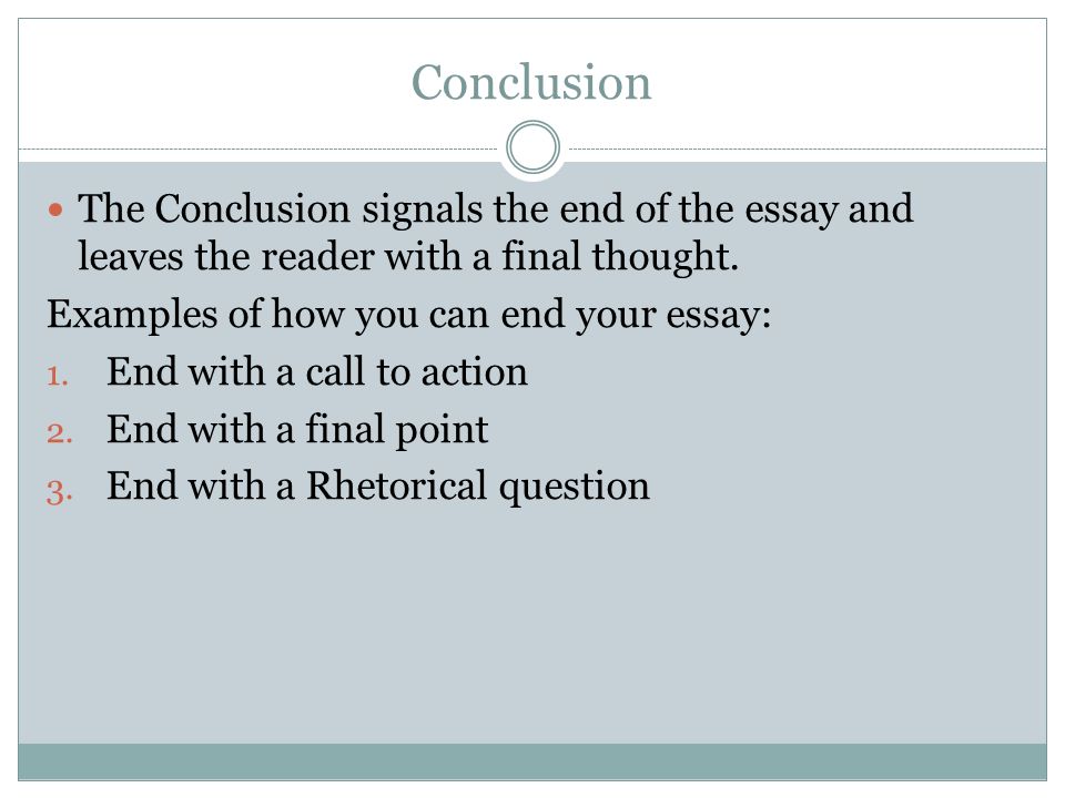 Conclusion The Conclusion signals the end of the essay and leaves the reader with a final thought. Examples of how you can end your essay: