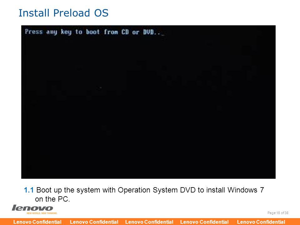 Install Preload OS 1.1 Boot up the system with Operation System DVD to install Windows 7 on the PC.