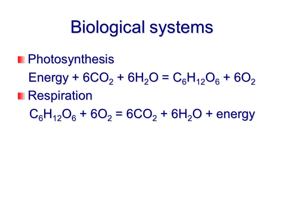 Biological systems Photosynthesis Energy + 6CO2 + 6H2O = C6H...