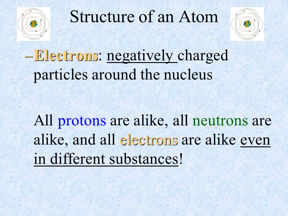 Structure of an Atom Electrons: negatively charged particles around the nucleus.