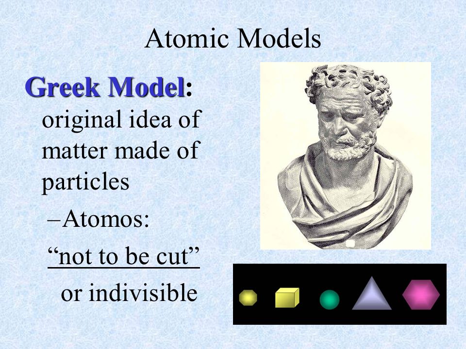 Greek Model: original idea of matter made of particles