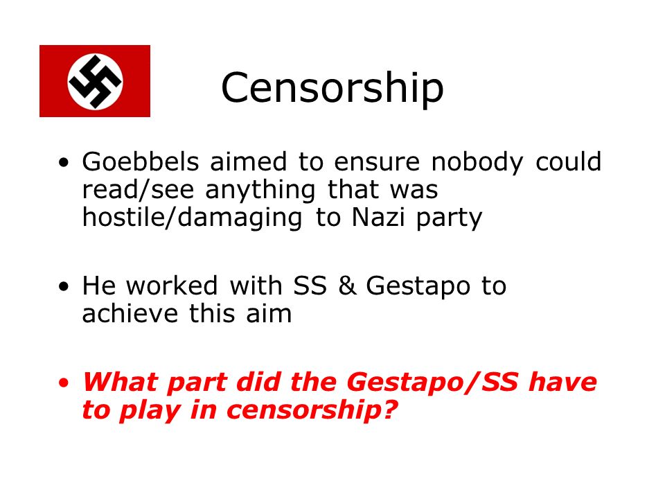 Censorship Goebbels aimed to ensure nobody could read/see anything that was hostile/damaging to Nazi party.