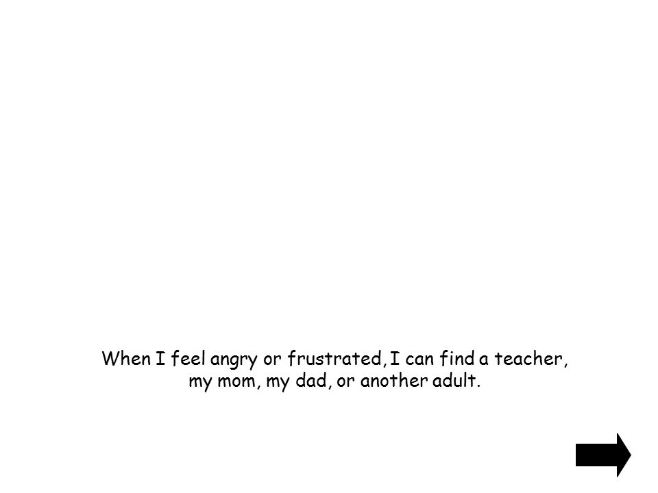 When I feel angry or frustrated, I can find a teacher, my mom, my dad, or another adult.